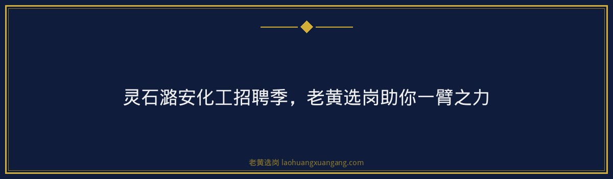 灵石潞安化工招聘季，老黄选岗助你一臂之力 - 要点