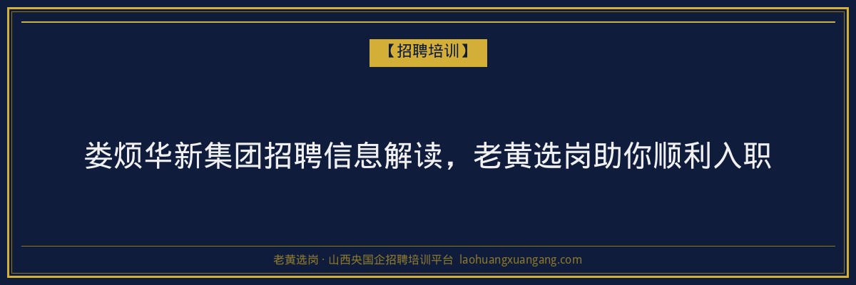 娄烦华新集团招聘信息解读,老黄选岗助你顺利入职 - 老黄选岗