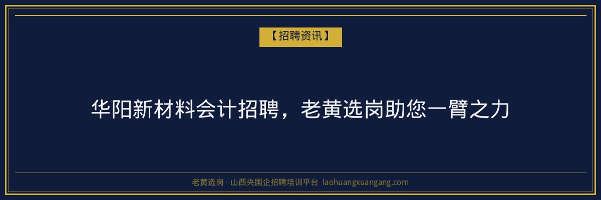 华阳新材料会计招聘，老黄选岗助您一臂之力 - 老黄选岗