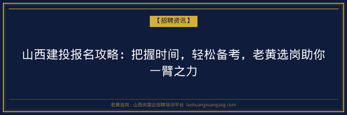 山西建投报名攻略:把握时间,轻松备考,老黄选岗助你一臂之力 - 老黄选岗