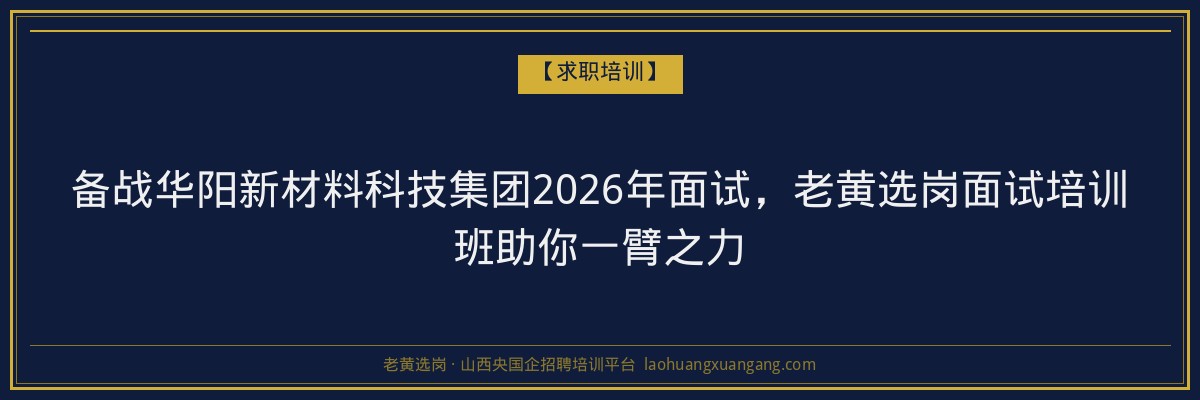备战华阳新材料科技集团2026年面试，老黄选岗面试培训班助你一臂之力 - 老黄选岗