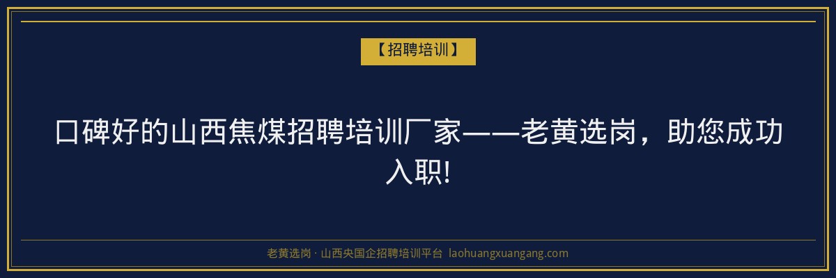 口碑好的山西焦煤招聘培训厂家——老黄选岗，助您成功入职! - 老黄选岗