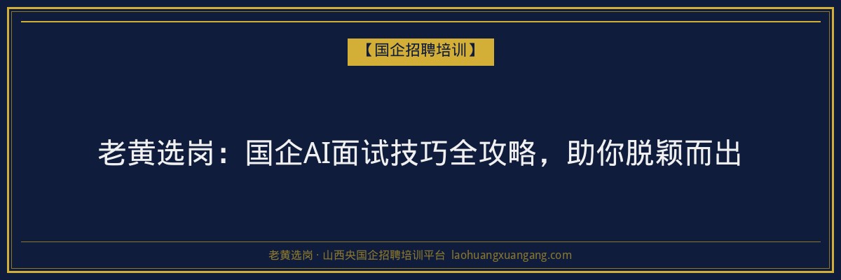 老黄选岗：国企AI面试技巧全攻略，助你脱颖而出 - 老黄选岗