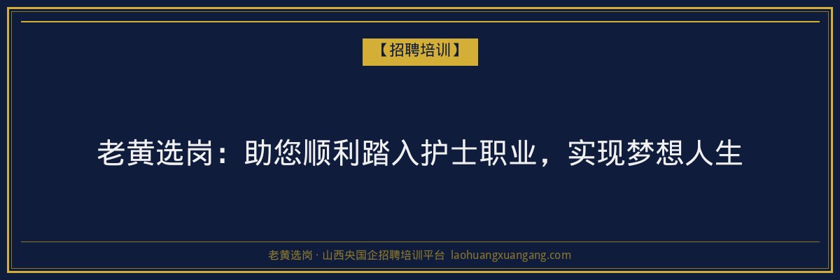 老黄选岗：助您顺利踏入护士职业，实现梦想人生 - 老黄选岗