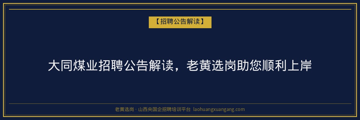 大同煤业招聘公告解读，老黄选岗助您顺利上岸 - 老黄选岗