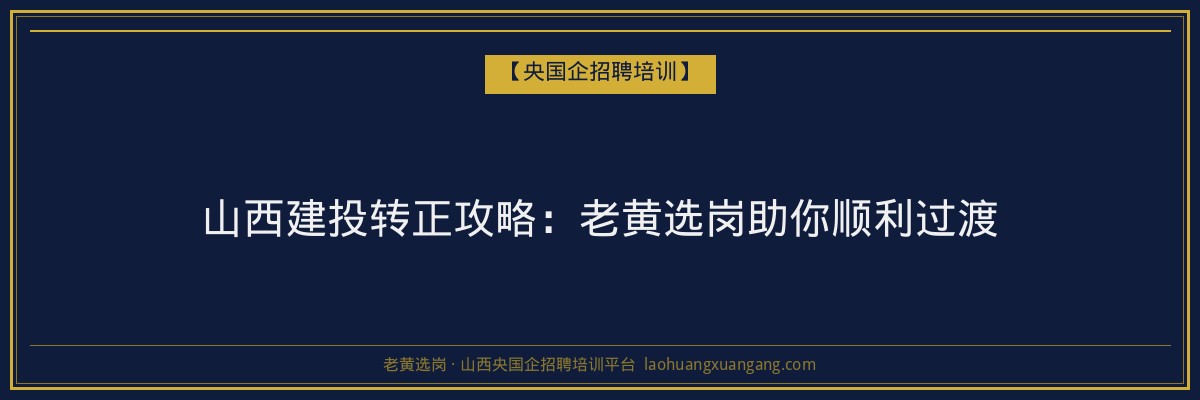 山西建投转正攻略：老黄选岗助你顺利过渡 - 老黄选岗
