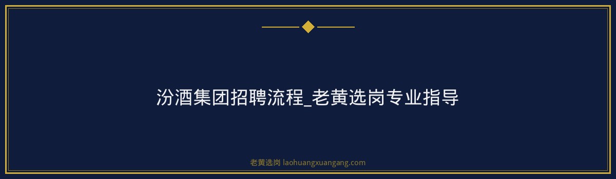 汾酒集团招聘流程_老黄选岗专业指导 - 要点