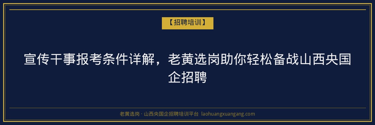 宣传干事报考条件详解，老黄选岗助你轻松备战山西央国企招聘 - 老黄选岗