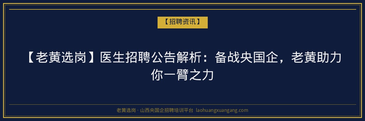 【老黄选岗】医生招聘公告解析：备战央国企，老黄助力你一臂之力 - 老黄选岗