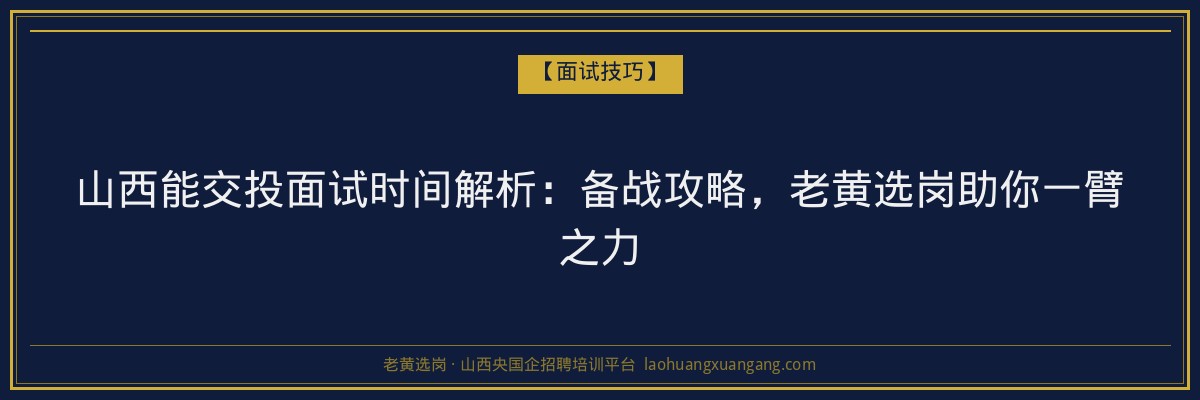 山西能交投面试时间解析:备战攻略,老黄选岗助你一臂之力 - 老黄选岗