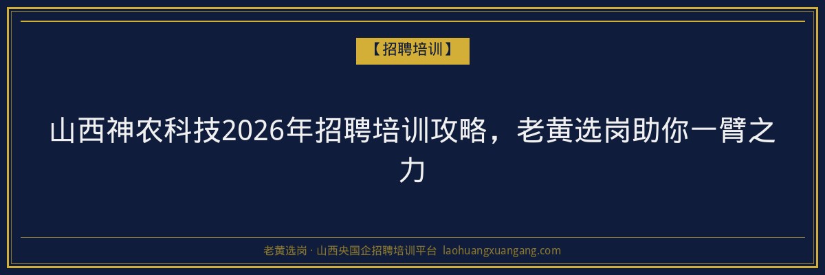 山西神农科技2026年招聘培训攻略，老黄选岗助你一臂之力 - 老黄选岗