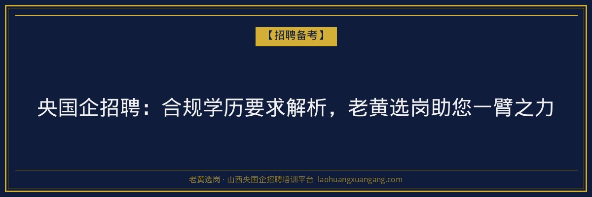 央国企招聘:合规学历要求解析,老黄选岗助您一臂之力 - 老黄选岗
