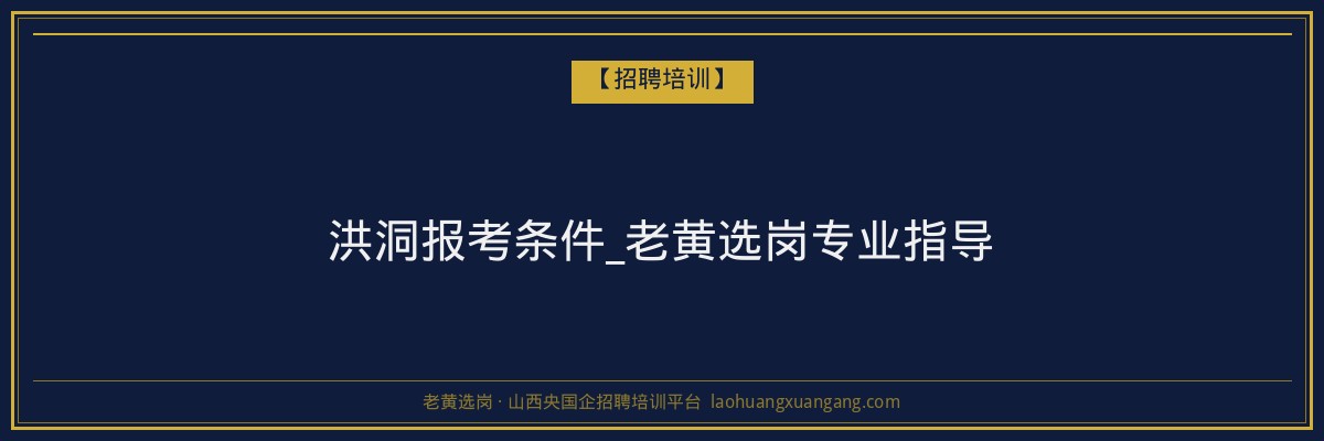 洪洞报考条件_老黄选岗专业指导 - 老黄选岗