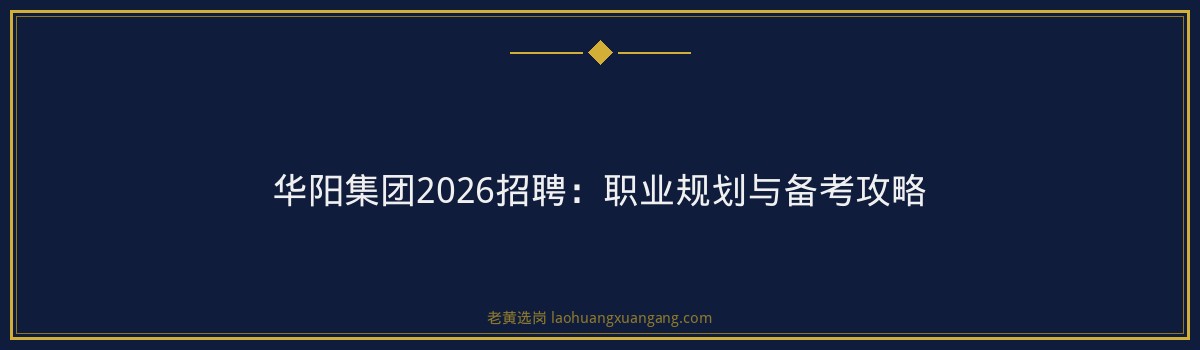 华阳集团2026招聘:职业规划与备考攻略 - 要点