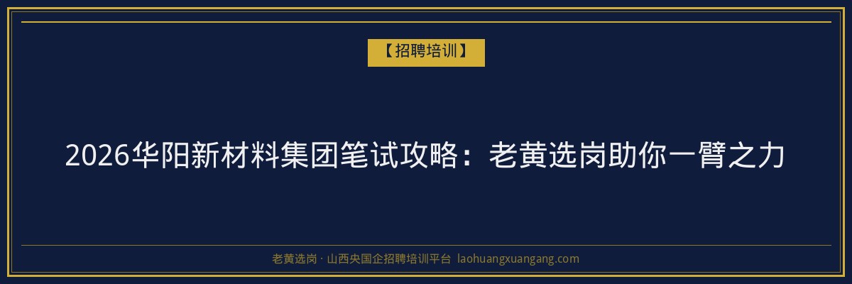 2026华阳新材料集团笔试攻略：老黄选岗助你一臂之力 - 老黄选岗