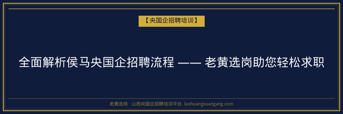 全面解析侯马央国企招聘流程 —— 老黄选岗助您轻松求职 - 老黄选岗