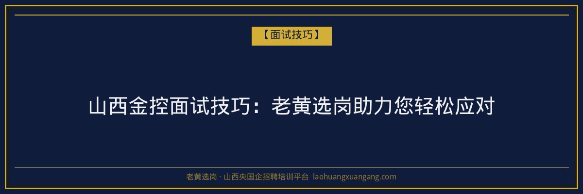 山西金控面试技巧：老黄选岗助力您轻松应对 - 老黄选岗