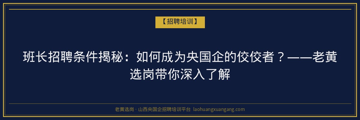 班长招聘条件揭秘：如何成为央国企的佼佼者？——老黄选岗带你深入了解 - 老黄选岗