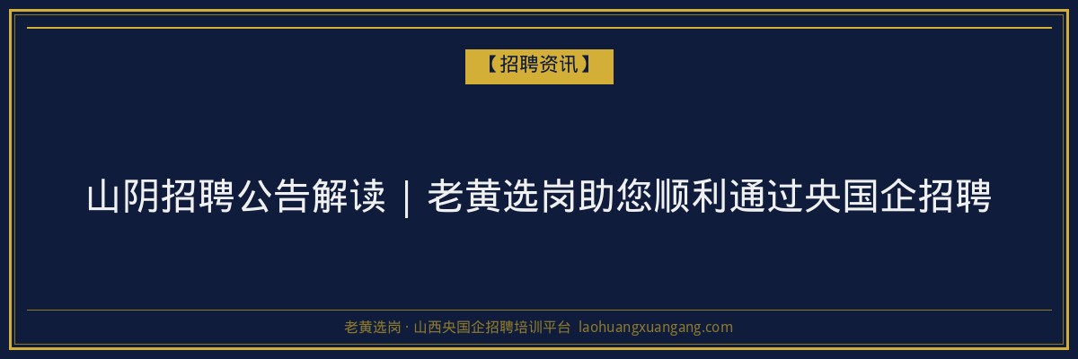 山阴招聘公告解读 | 老黄选岗助您顺利通过央国企招聘 - 老黄选岗
