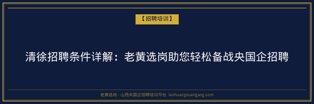 清徐招聘条件详解:老黄选岗助您轻松备战央国企招聘 - 老黄选岗