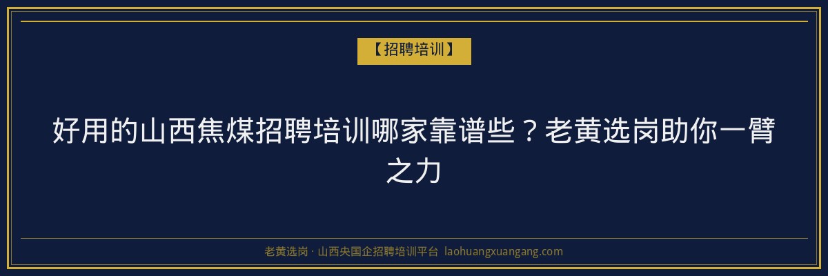 好用的山西焦煤招聘培训哪家靠谱些?老黄选岗助你一臂之力 - 老黄选岗