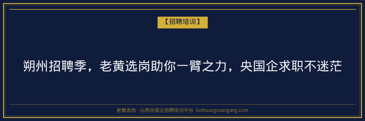 朔州招聘季,老黄选岗助你一臂之力,央国企求职不迷茫 - 老黄选岗