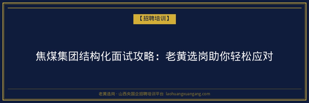 焦煤集团结构化面试攻略:老黄选岗助你轻松应对 - 老黄选岗