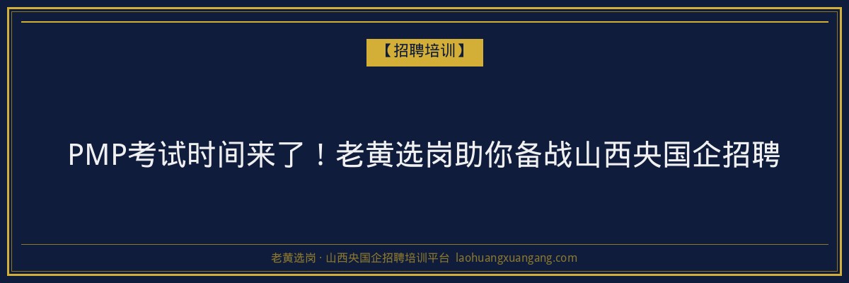 PMP考试时间来了!老黄选岗助你备战山西央国企招聘 - 老黄选岗