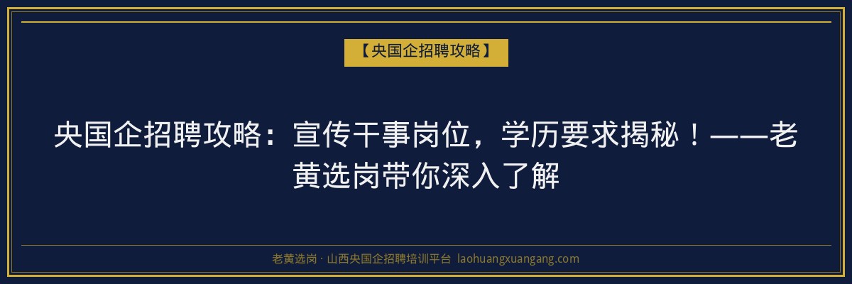 央国企招聘攻略：宣传干事岗位，学历要求揭秘！——老黄选岗带你深入了解 - 老黄选岗