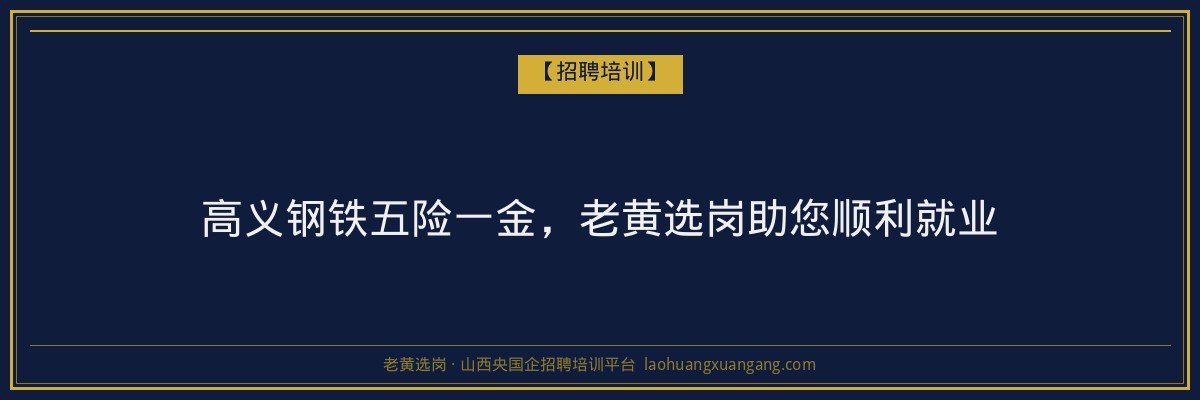 高义钢铁五险一金,老黄选岗助您顺利就业 - 老黄选岗
