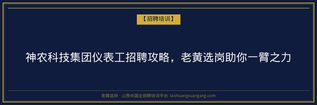 神农科技集团仪表工招聘攻略,老黄选岗助你一臂之力 - 老黄选岗