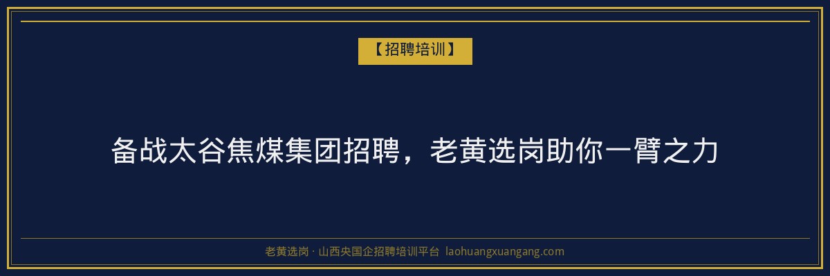 备战太谷焦煤集团招聘，老黄选岗助你一臂之力 - 老黄选岗