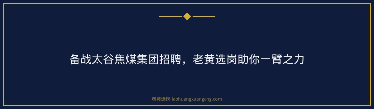 备战太谷焦煤集团招聘，老黄选岗助你一臂之力 - 要点