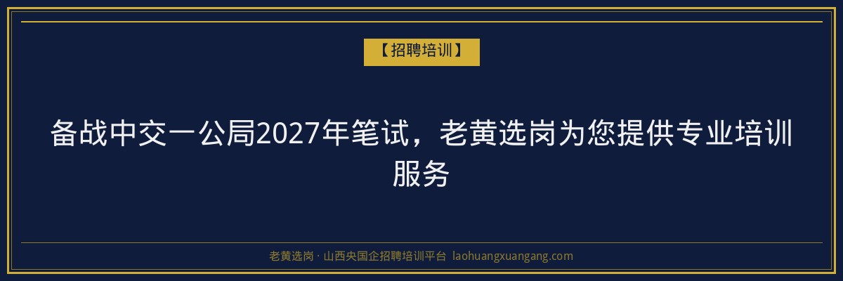 备战中交一公局2027年笔试,老黄选岗为您提供专业培训服务 - 老黄选岗