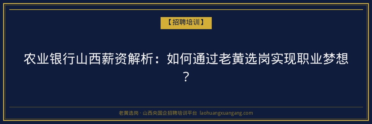 农业银行山西薪资解析：如何通过老黄选岗实现职业梦想？ - 老黄选岗