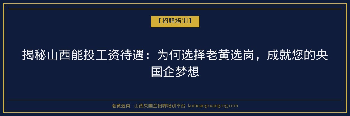 揭秘山西能投工资待遇：为何选择老黄选岗，成就您的央国企梦想 - 老黄选岗