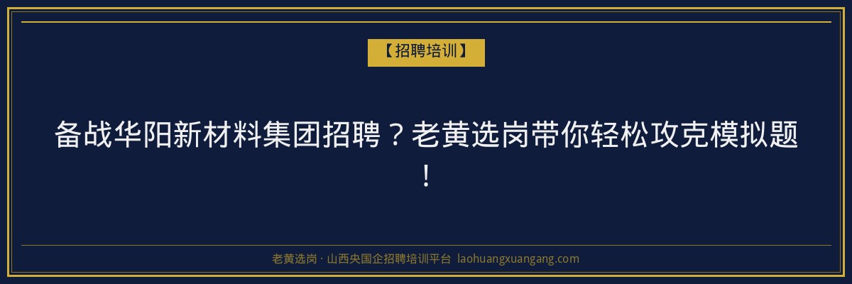备战华阳新材料集团招聘？老黄选岗带你轻松攻克模拟题！ - 老黄选岗