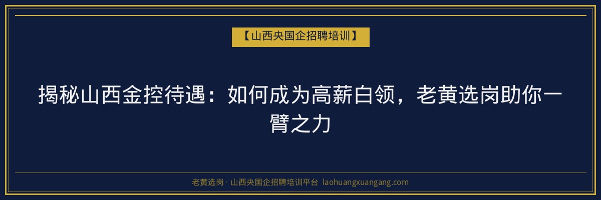 揭秘山西金控待遇：如何成为高薪白领，老黄选岗助你一臂之力 - 老黄选岗