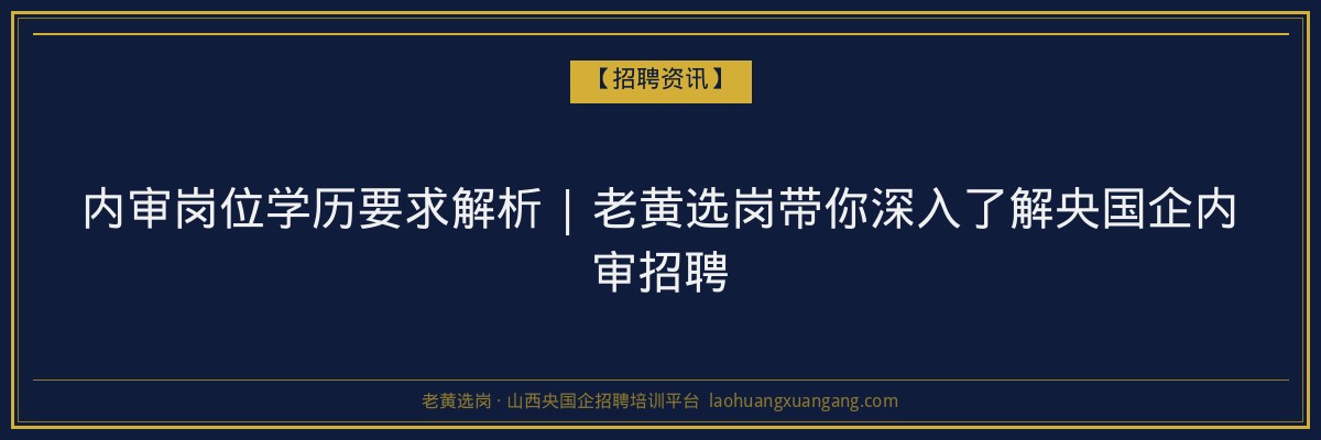 内审岗位学历要求解析 | 老黄选岗带你深入了解央国企内审招聘 - 老黄选岗