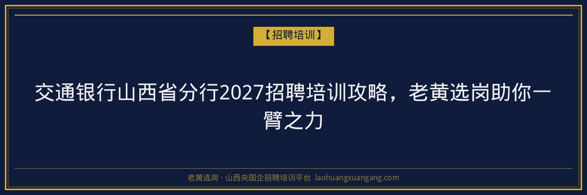 交通银行山西省分行2027招聘培训攻略，老黄选岗助你一臂之力 - 老黄选岗