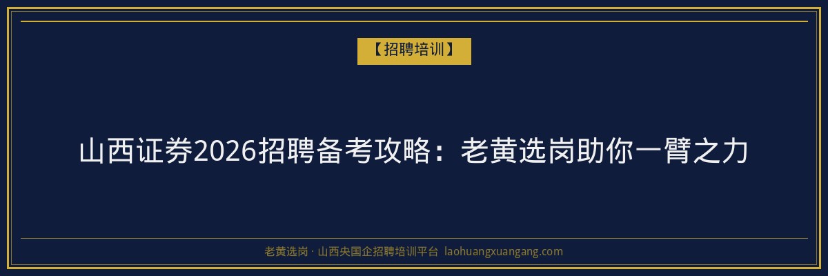 山西证券2026招聘备考攻略：老黄选岗助你一臂之力 - 老黄选岗