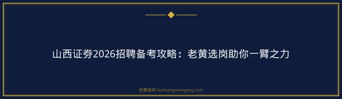 山西证券2026招聘备考攻略：老黄选岗助你一臂之力 - 要点