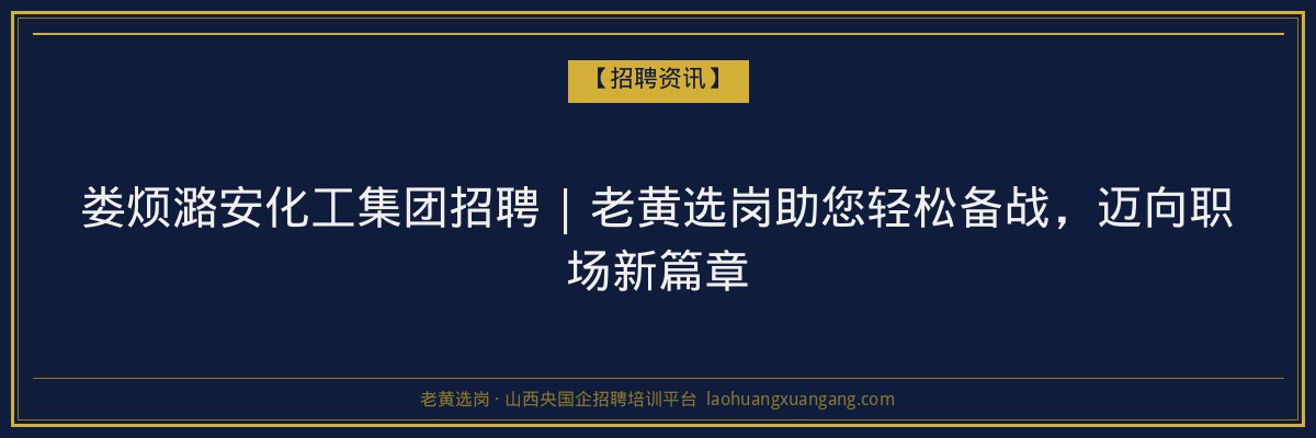 娄烦潞安化工集团招聘 | 老黄选岗助您轻松备战,迈向职场新篇章 - 老黄选岗