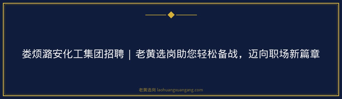 娄烦潞安化工集团招聘 | 老黄选岗助您轻松备战,迈向职场新篇章 - 要点