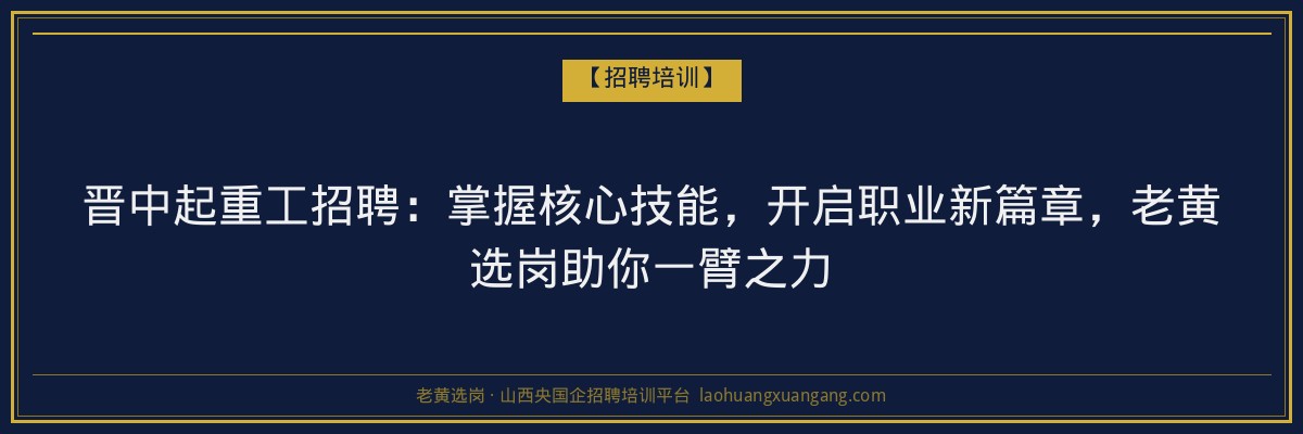 晋中起重工招聘:掌握核心技能,开启职业新篇章,老黄选岗助你一臂之力 - 老黄选岗