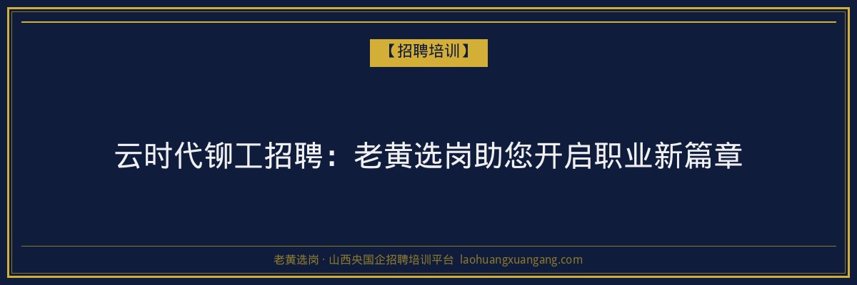 云时代铆工招聘：老黄选岗助您开启职业新篇章 - 老黄选岗