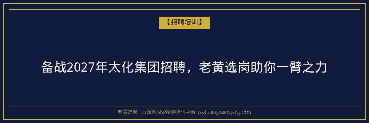 备战2027年太化集团招聘，老黄选岗助你一臂之力 - 老黄选岗