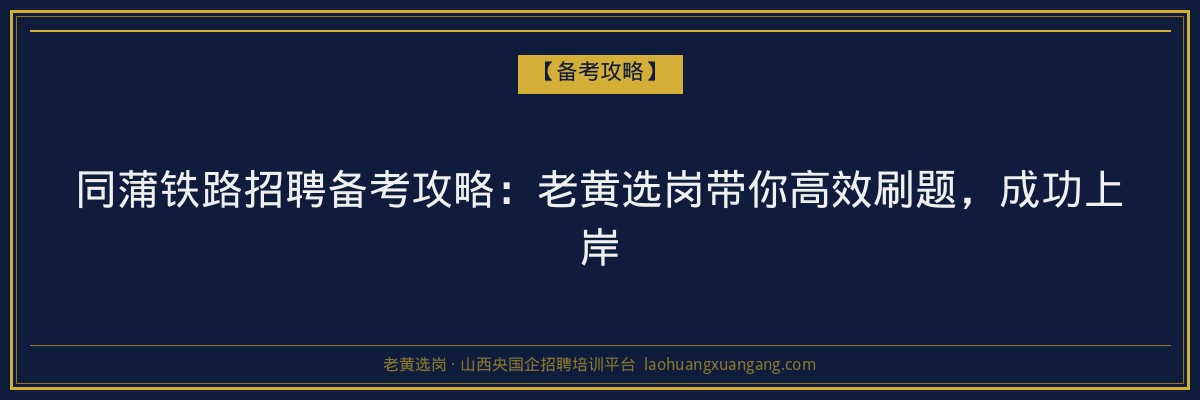 同蒲铁路招聘备考攻略:老黄选岗带你高效刷题,成功上岸 - 老黄选岗