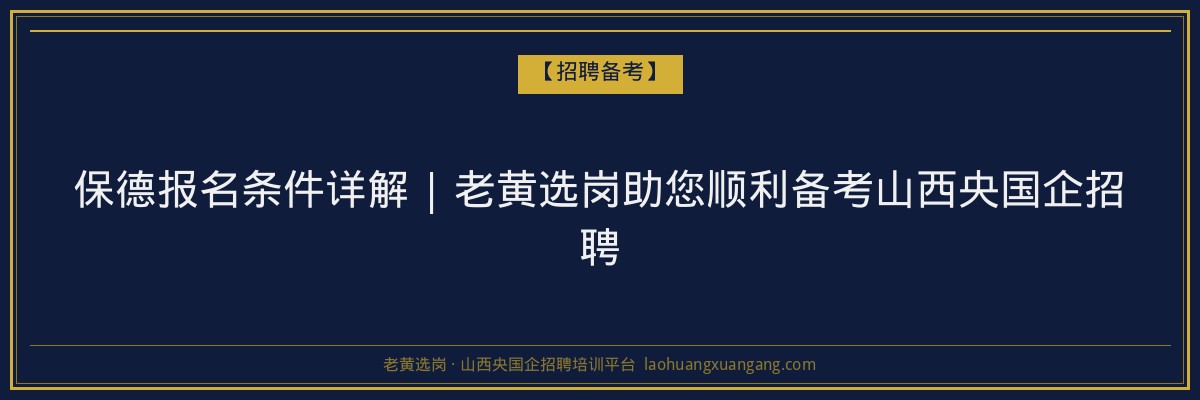 保德报名条件详解 | 老黄选岗助您顺利备考山西央国企招聘 - 老黄选岗
