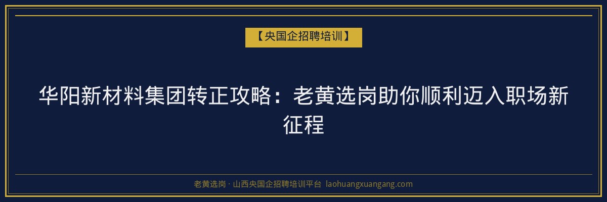 华阳新材料集团转正攻略：老黄选岗助你顺利迈入职场新征程 - 老黄选岗